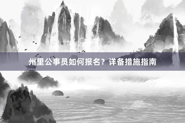 州里公事员如何报名？详备措施指南