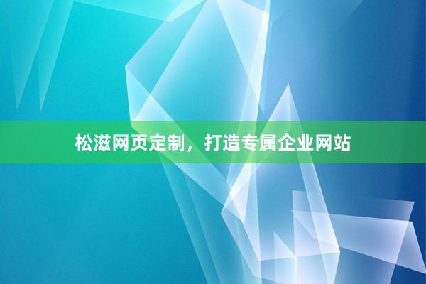 松滋网页定制，打造专属企业网站