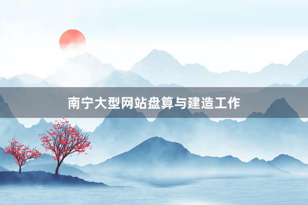 南宁大型网站盘算与建造工作