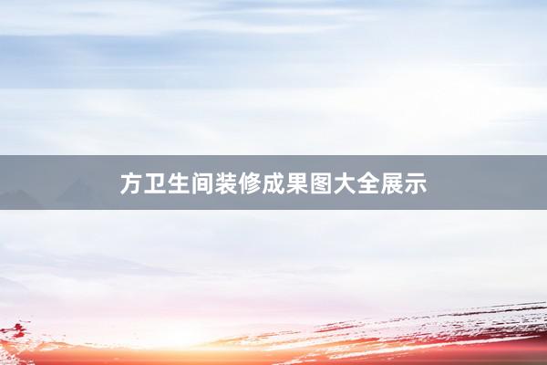 方卫生间装修成果图大全展示