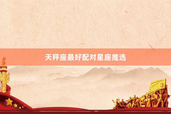 天秤座最好配对星座推选