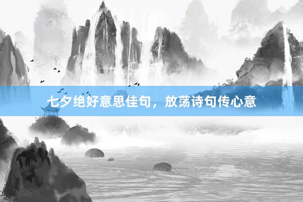 七夕绝好意思佳句，放荡诗句传心意